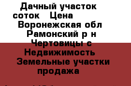 Дачный участок 12 соток › Цена ­ 650 000 - Воронежская обл., Рамонский р-н, Чертовицы с. Недвижимость » Земельные участки продажа   